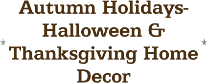 Autumn Holidays- Halloween & Thanksgiving Home Decor